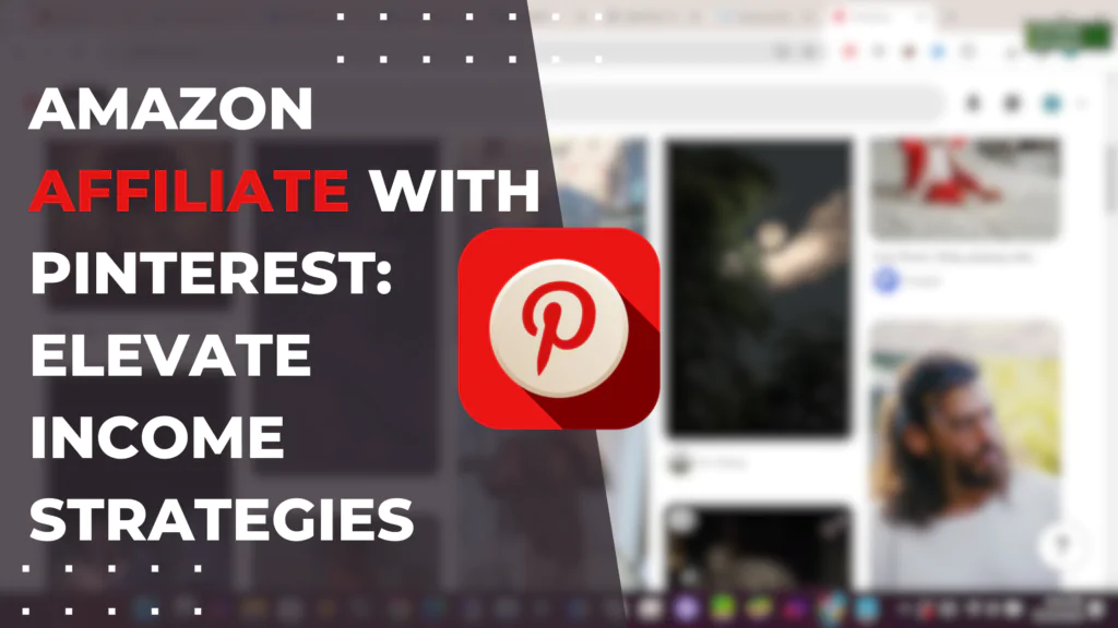 Amazon Affiliate with Pinterest: Elevate Income Strategies